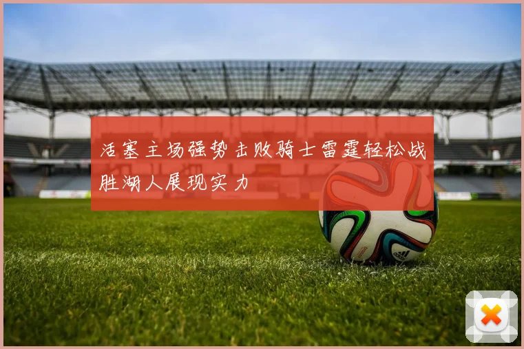 活塞主场强势击败骑士雷霆轻松战胜湖人展现实力