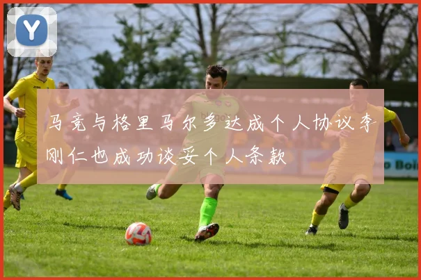 马竞与格里马尔多达成个人协议李刚仁也成功谈妥个人条款
