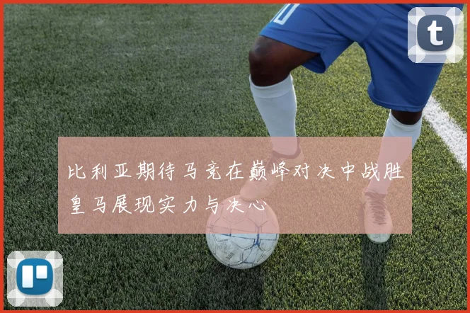 比利亚期待马竞在巅峰对决中战胜皇马展现实力与决心
