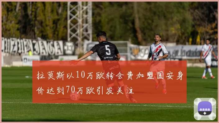 拉莫斯以10万欧转会费加盟国安身价达到70万欧引发关注