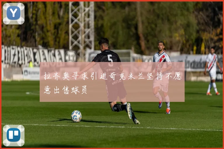 拉齐奥寻求引进奇克米兰坚持不愿意出售球员
